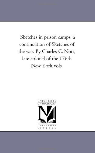 Cover for Michigan Historical Reprint Series · Sketches in Prison Camps: a Continuation of Sketches of the War. by Charles C. Nott, Late Colonel of the 176th New York Vols. (Paperback Book) (2006)