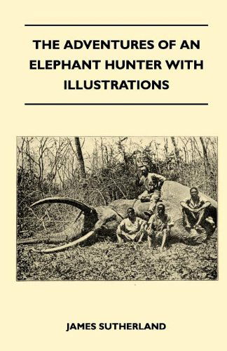 The Adventures of an Elephant Hunter with Illustrations - James Sutherland - Books - Shelley Press - 9781446520758 - November 23, 2010