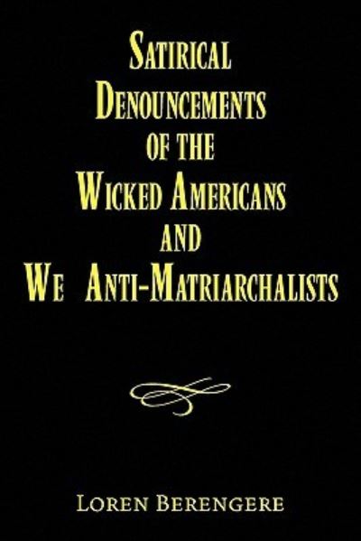 Cover for Loren Berengere · Satirical Denouncements of the Wicked Americans and We Anti-matriarchalists (Paperback Book) (2010)