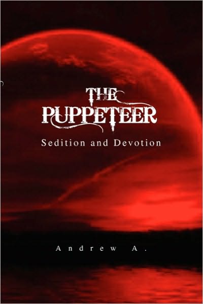 The Puppeteer:: Sedition and Devotion - Andrew a - Books - Xlibris, Corp. - 9781453562758 - September 24, 2010