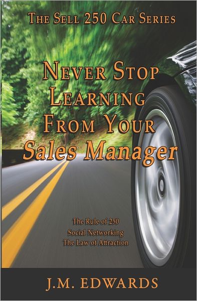 Cover for J M Edwards · Never Stop Learning from Your Sales Manager: the Sell 250 Car Series (Paperback Book) (2011)