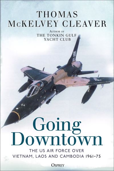 Cover for Thomas McKelvey Cleaver · Going Downtown: The US Air Force over Vietnam, Laos and Cambodia, 1961–75 (Pocketbok) (2023)