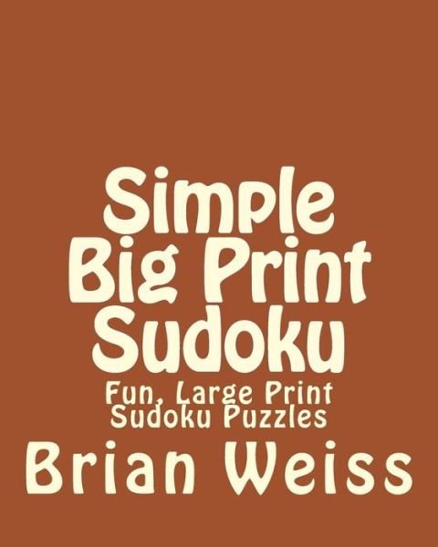 Simple Big Print Sudoku: Fun, Large Print Sudoku Puzzles - Weiss, Brian, Md - Boeken - Createspace - 9781482074758 - 25 januari 2013