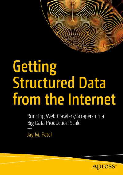 Cover for Jay M. Patel · Getting Structured Data from the Internet: Running Web Crawlers / Scrapers on a Big Data Production Scale (Paperback Book) [1st edition] (2020)