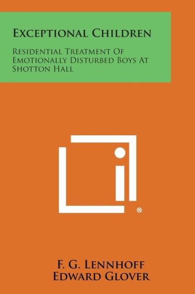 Exceptional Children: Residential Treatment of Emotionally Disturbed Boys at Shotton Hall - F G Lennhoff - Books - Literary Licensing, LLC - 9781494040758 - October 27, 2013