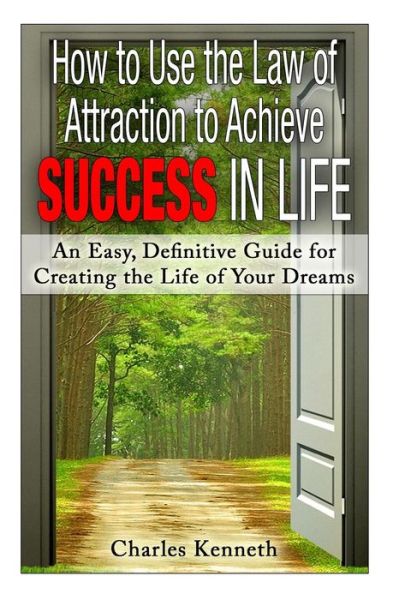 Cover for Charles Kenneth · How to Use the Law of Attraction to Achieve Success in Life: an Easy, Definitive Guide for Creating the Life of Your Dreams (Paperback Book) (2014)