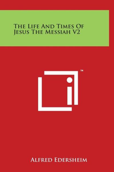 The Life and Times of Jesus the Messiah V2 - Alfred Edersheim - Boeken - Literary Licensing, LLC - 9781497908758 - 29 maart 2014