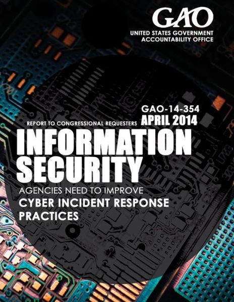 Cover for United States Government Accountability · Information Security: Agencies Need to Improve Cyber Incident Response Practices (Paperback Book) (2015)