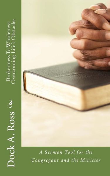 Cover for Dock Amos Ross · Brokenness to Wholeness: Overcoming Life's Obstacles: a Sermon Tool for the Congregant and the Minister (Paperback Book) (2014)