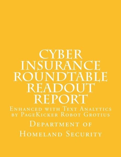Cover for Department of Homeland Security · Cyber Insurance Roundtable Readout Report: Enhanced with Text Analytics by Pagekicker Robot Grotius (Paperback Bog) (2014)