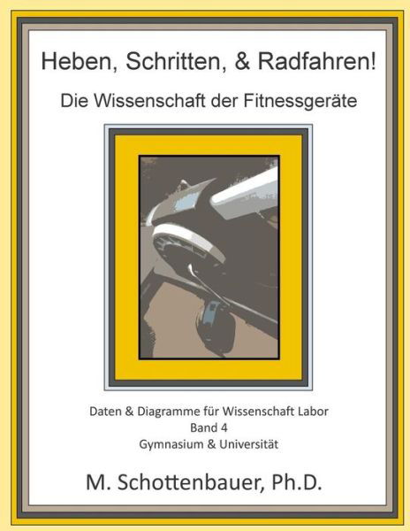 Cover for M Schottenbauer · Heben, Schritten, &amp; Radfahren! Die Wissenschaft Der Fitnessgerate: Daten &amp; Diagramme Fur Wissenschaft Labor: Band 4 (Paperback Book) (2015)