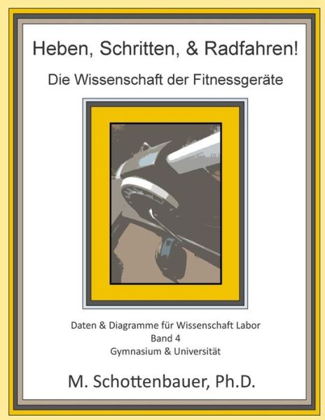 Heben, Schritten, & Radfahren! Die Wissenschaft Der Fitnessgerate: Daten & Diagramme Fur Wissenschaft Labor: Band 4 - M Schottenbauer - Bøger - Createspace - 9781508721758 - 4. marts 2015