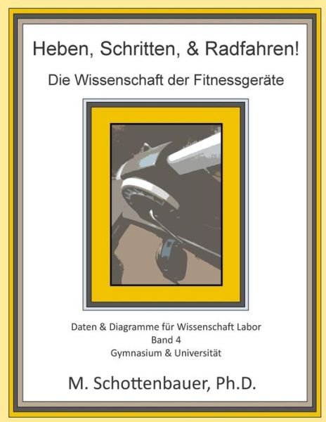 Cover for M Schottenbauer · Heben, Schritten, &amp; Radfahren! Die Wissenschaft Der Fitnessgerate: Daten &amp; Diagramme Fur Wissenschaft Labor: Band 4 (Pocketbok) (2015)