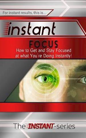 Cover for The Instant-series · Instant Focus: How to Get and Stay Focused at What You're Doing Instantly! (Taschenbuch) (2014)