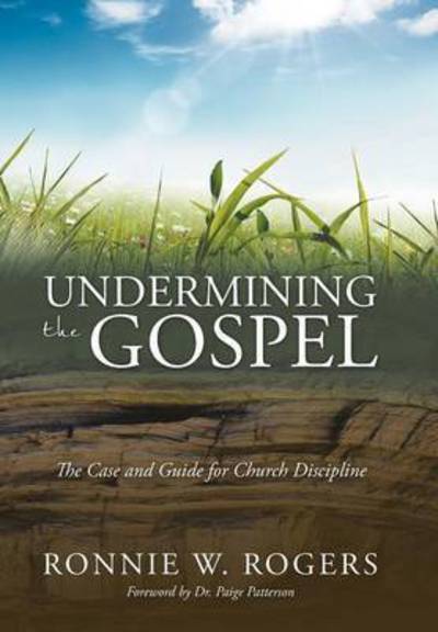 Cover for Ronnie W Rogers · Undermining the Gospel: the Case and Guide for Church Discipline (Hardcover Book) (2015)