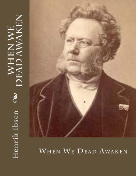 When We Dead Awaken - Henrik Ibsen - Books - Createspace Independent Publishing Platf - 9781530373758 - March 4, 2016