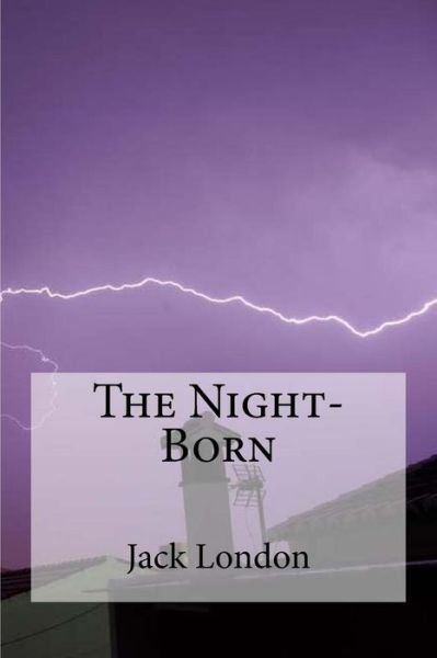 The Night-Born - Jack London - Books - Createspace Independent Publishing Platf - 9781534601758 - June 9, 2016