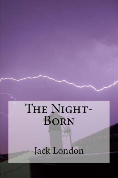 The Night-Born - Jack London - Książki - Createspace Independent Publishing Platf - 9781534601758 - 9 czerwca 2016