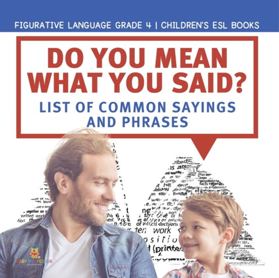 Cover for Baby Professor · Do You Mean What You Said? List of Common Sayings and Phrases Figurative Language Grade 4 Children's ESL Books (Paperback Book) (2021)
