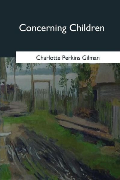 Concerning Children - Charlotte Perkins Gilman - Bøger - CreateSpace Independent Publishing Platf - 9781546648758 - 17. maj 2017