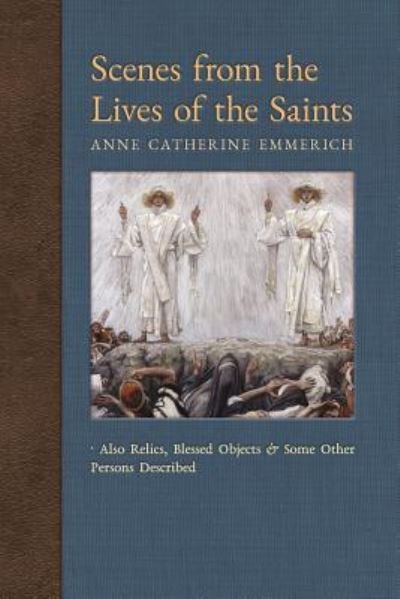 Cover for Anne Catherine Emmerich · Scenes from the Lives of the Saints : Also Relics, Blessed Objects, and Some Other Persons Described (Paperback Book) (2018)