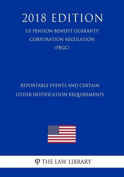 Cover for The Law Library · Reportable Events and Certain Other Notification Requirements (US Pension Benefit Guaranty Corporation Regulation) (PBGC) (2018 Edition) (Paperback Bog) (2018)