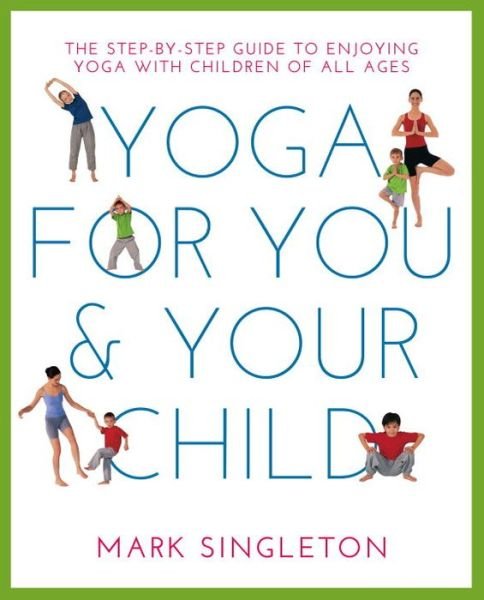 Cover for Mark Singleton · YOGA FOR YOU AND YOUR CHILD: The Step-by-step Guide to Enjoying Yoga with Children of All Ages (Taschenbuch) (2016)