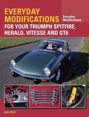 Cover for Iain Ayre · Everyday Modifications for Your Triumph Spitfire, Herald, Vitesse and GT6 (Taschenbuch) (2016)