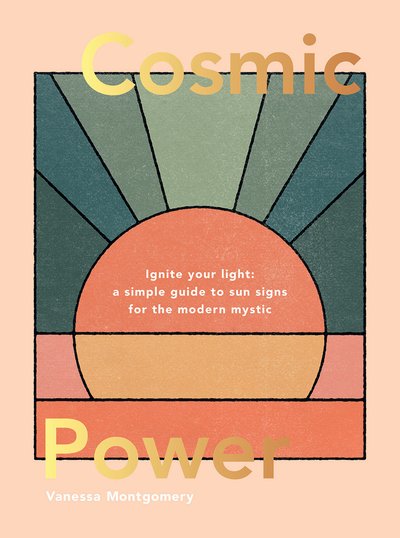 Cover for Vanessa Montgomery · Cosmic Power: Ignite Your Light - A Simple Guide to Sun Signs for the Modern Mystic (Hardcover Book) (2020)