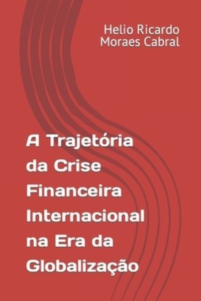Cover for Helio Ricardo Moraes Cabral · A Trajetoria da Crise Financeira Internacional na Era da Globalizacao (Paperback Book) (2019)
