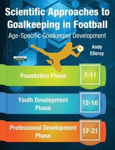 Scientific Approaches to Goalkeeping in Football: Age-Specific Goalkeeper Development - Soccer Coaching - Andy Elleray - Books - Oakamoor Publishing - 9781910773758 - June 23, 2020