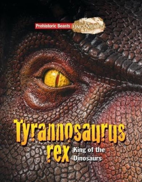 Tyrannosaurus rex: King of the Dinosaurs - Prehistoric Beasts Uncovered - Dougal Dixon - Boeken - Ruby Tuesday Books Ltd - 9781911341758 - 31 maart 2018