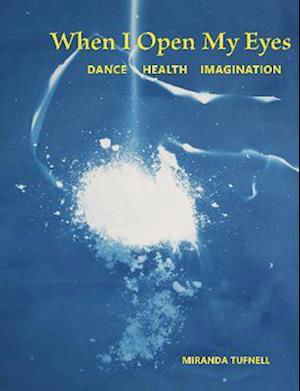 Cover for Miranda Tufnell · When I Open My Eyes: Dance Health Imagination (Paperback Book) [2 New edition] (2023)