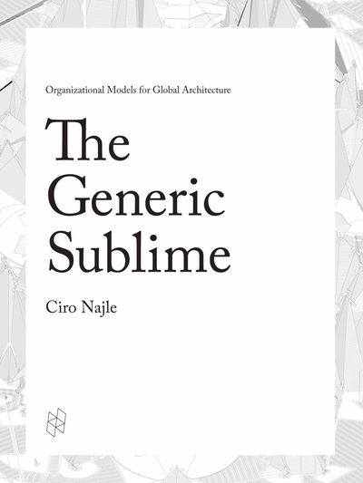 The Generic Sublime: Organizational Models for Global Architecture - Ciro Najle - Livros - Actar Publishers - 9781940291758 - 1 de dezembro de 2016