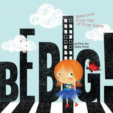 Cover for Katie Kizer · Be Big!: Beatrice's First Day of First Grade (Paperback Book) (2018)