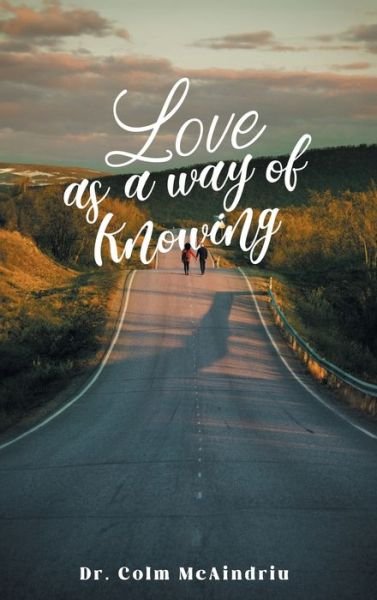 Love As a Way of Knowing - Colm McAindriu - Libros - Authors Press - 9781947995758 - 14 de febrero de 2024