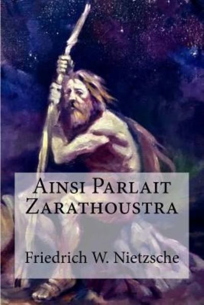 Ainsi Parlait Zarathoustra - Friedrich Wilhelm Nietzsche - Books - Createspace Independent Publishing Platf - 9781974568758 - August 15, 2017