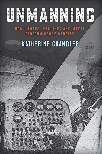 Cover for Katherine Chandler · Unmanning: How Humans, Machines and Media Perform Drone Warfare (Hardcover Book) (2020)