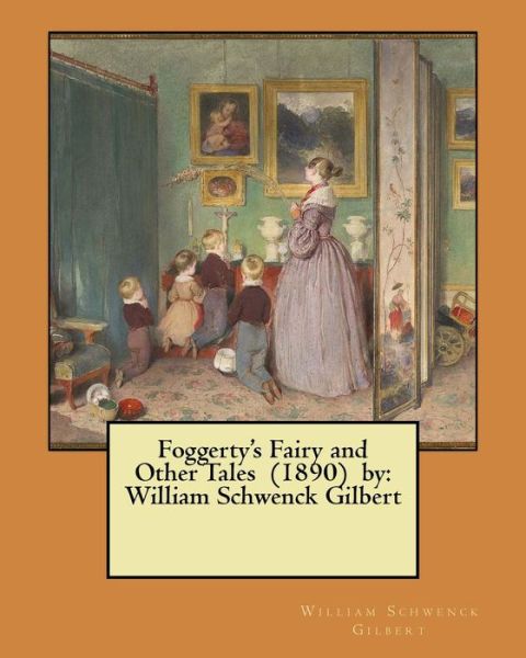 Foggerty's Fairy and Other Tales (1890) by - William Schwenck Gilbert - Books - Createspace Independent Publishing Platf - 9781979026758 - October 22, 2017