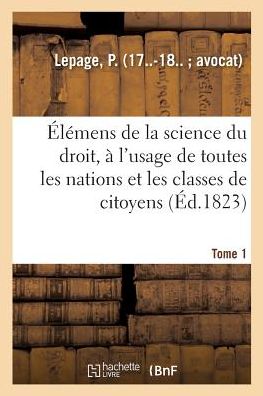 Elemens de la Science Du Droit. Tome 1 - P Lepage - Książki - Hachette Livre - BNF - 9782019321758 - 1 czerwca 2018