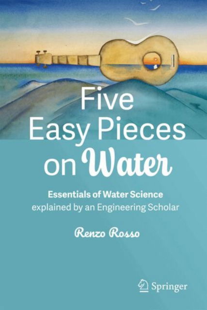 Cover for Renzo Rosso · Five Easy Pieces on Water: Essentials of Water Science explained by an Engineering Scholar (Hardcover Book) [2024 edition] (2024)