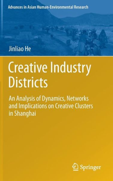 Cover for Jinliao He · Creative Industry Districts: An Analysis of Dynamics, Networks and Implications on Creative Clusters in Shanghai - Advances in Asian Human-Environmental Research (Hardcover Book) [2014 edition] (2013)