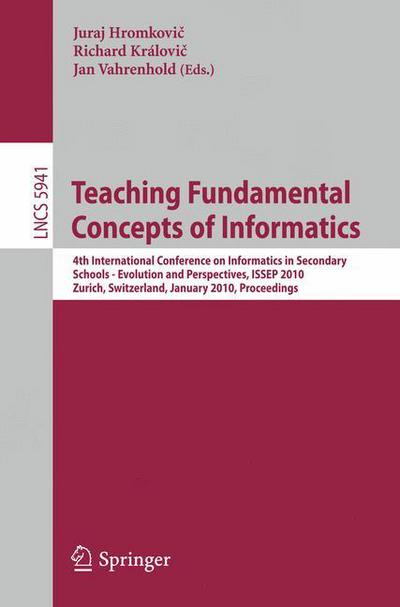 Teaching Fundamental Concepts of Informatics: 4th International Conference on Informatics in Secondary Schools - Evolution and Perspectives, Issep 2010, Zurich, Switzerland, January 13-15, 2010, Proceedings - Lecture Notes in Computer Science / Theoretica - Juraj Hromkovic - Kirjat - Springer-Verlag Berlin and Heidelberg Gm - 9783642113758 - perjantai 8. tammikuuta 2010