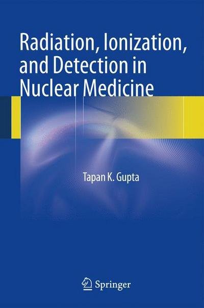Cover for Tapan K. Gupta · Radiation, Ionization, and Detection in Nuclear Medicine (Gebundenes Buch) [2013 edition] (2013)