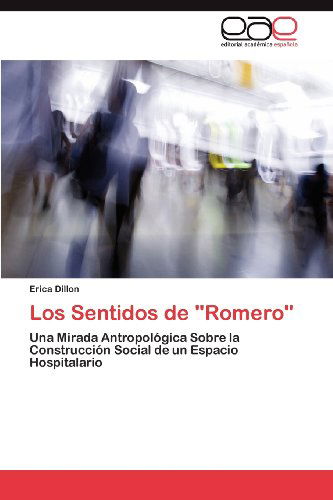 Cover for Erica Dillon · Los Sentidos De &quot;Romero&quot;: Una Mirada Antropológica Sobre La Construcción Social De Un Espacio Hospitalario (Paperback Book) [Spanish edition] (2012)