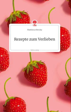Cover for Matthissa Olensky · Rezepte zum Verlieben. Life is a Story - story.one (Hardcover Book) (2021)