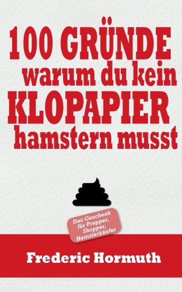 Cover for Frederic Hormuth · 100 Grunde warum du kein Klopapier hamstern musst: Das Buch fur Prepper, Shopper, Hamsterkaufer (Paperback Book) (2020)