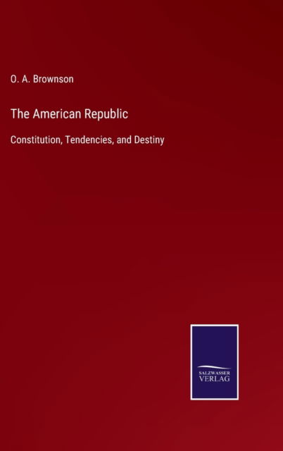 The American Republic - O A Brownson - Bøger - Salzwasser-Verlag - 9783752579758 - 10. marts 2022