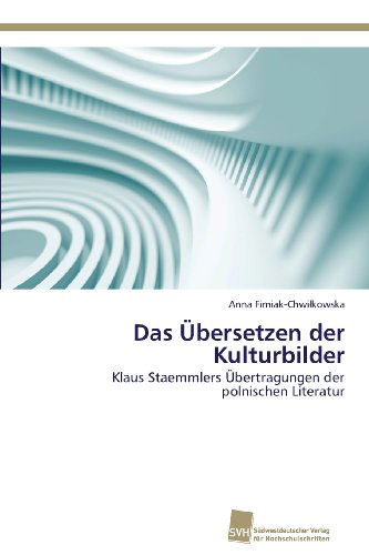 Cover for Anna Fimiak-chwilkowska · Das Übersetzen Der Kulturbilder: Klaus Staemmlers Übertragungen Der Polnischen Literatur (Paperback Book) [German edition] (2013)