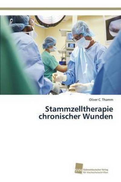 Stammzelltherapie Chronischer Wunden - Thamm Oliver C - Books - Sudwestdeutscher Verlag Fur Hochschulsch - 9783838150758 - March 13, 2015